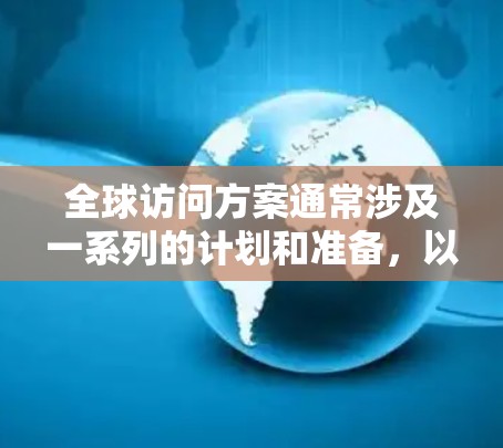 全球访问方案通常涉及一系列的计划和准备，以确保访问的顺利进行。以下是一个通用的全球访问方案结构