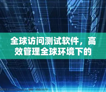全球访问测试软件，高效管理全球环境下的测试安全