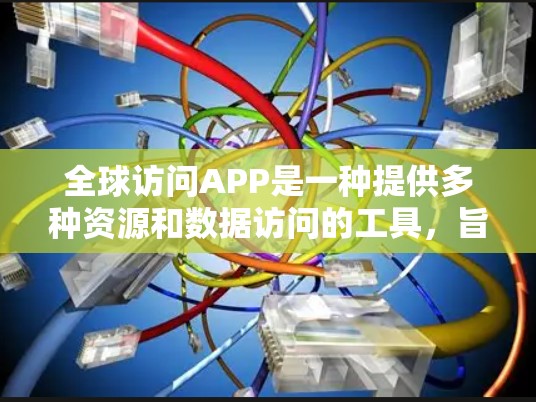 全球访问APP是一种提供多种资源和数据访问的工具,旨在满足不同用户的学习、研究、商业决策等需求。以下是对该APP的详细介绍 全球访问APP是一种提供多种资源和数据访问的工具,旨在满足不同用户的学习、研究、商业决策等需求。以下是对该APP的详细介绍