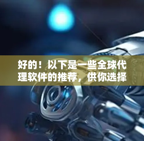 好的！以下是一些全球代理软件的推荐，供你选择