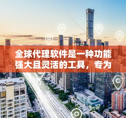 全球代理软件是一种功能强大且灵活的工具,专为代理国际和跨国的软件而设计。它能够支持多种语言、多种平台和复杂的功能,广泛应用于移动应用开发、网站建设和扩展等领域。以下是关于全球代理软件的详细总结 全球代理软件是一种功能强大且灵活的工具,专为代理国际和跨国的软件而设计。它能够支持多种语言、多种平台和复杂的功能,广泛应用于移动应用开发、网站建设和扩展等领域。以下是关于全球代理软件的详细总结