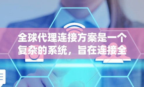 全球代理连接方案是一个复杂的系统，旨在连接全球范围内的代理和客户，提供高效的服务连接。以下是对该系统设计的核心要点的详细总结