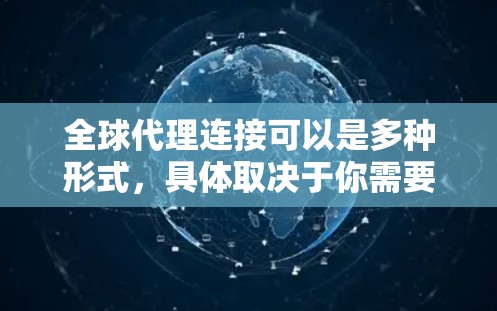 全球代理连接可以是多种形式，具体取决于你需要什么服务。以下是一些可能的解决方案