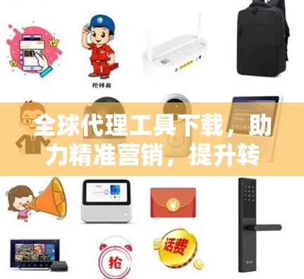 全球代理工具下载，助力精准营销，提升转化率
