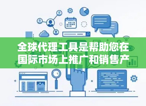 全球代理工具是帮助您在国际市场上推广和销售产品的工具。以下是一些推荐的全球代理工具，这些工具可以帮助您在国际市场中获得更好的机会和曝光