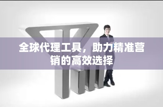 全球代理工具,助力精准营销的高效选择 全球代理工具,助力精准营销的高效选择