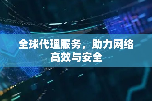 全球代理服务，助力网络高效与安全