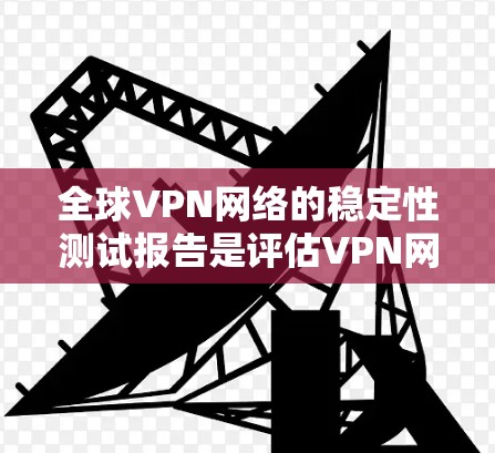 全球VPN网络的稳定性测试报告是评估VPN网络可靠性和安全性的重要依据。以下是一份基于全球VPN网络数据的稳定性测试报告,供参考 全球VPN网络的稳定性测试报告是评估VPN网络可靠性和安全性的重要依据。以下是一份基于全球VPN网络数据的稳定性测试报告,供参考