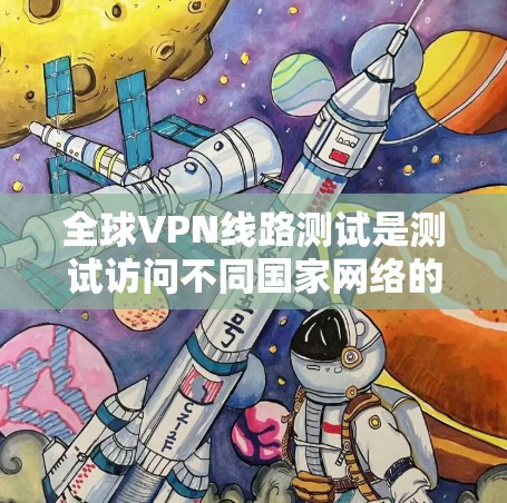 全球VPN线路测试是测试访问不同国家网络的能力，通常用于研究网络安全、测试网络稳定性等。以下是一个详细的步骤指南，帮助您进行全球VPN线路测试