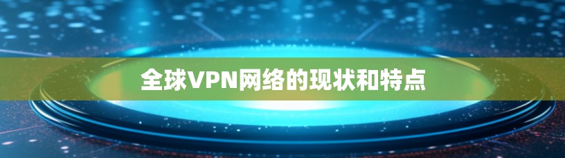 全球VPN网络的现状和特点