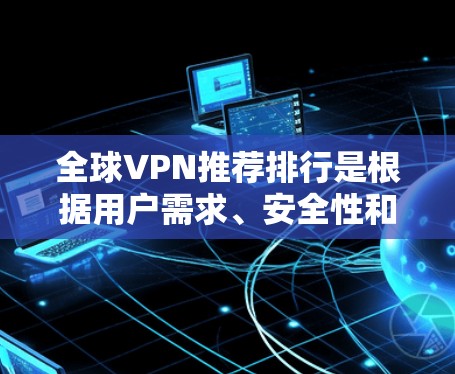 全球VPN推荐排行是根据用户需求、安全性和体验来决定的，以下是一些全球知名VPN推荐