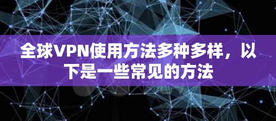 全球VPN使用方法多种多样，以下是一些常见的方法