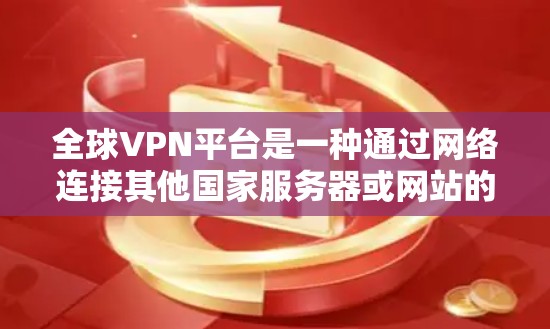 全球VPN平台是一种通过网络连接其他国家服务器或网站的技术，旨在保护个人隐私。这些平台通过加密技术将数据传输，确保数据不会被直接访问到个人设备上。以下是对全球VPN平台的详细分析