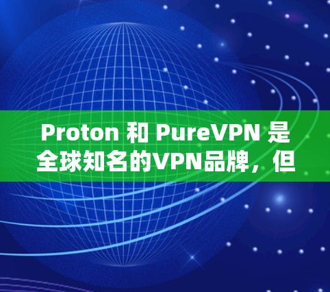 Proton 和 PureVPN 是全球知名的VPN品牌，但它们的定位和产品特点有所不同。以下是它们的详细介绍