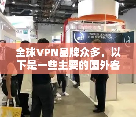 全球VPN品牌众多，以下是一些主要的国外客户端下载软件推荐，供您参考