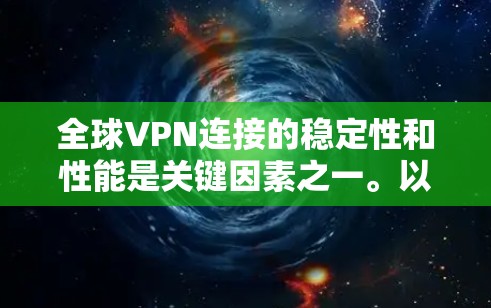 全球VPN连接的稳定性和性能是关键因素之一。以下是一些关于全球VPN连接稳定性的建议和测试方法