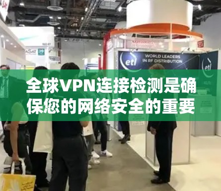 全球VPN连接检测是确保您的网络安全的重要步骤。以下是一些常见的方法和步骤，帮助您检测和检测全球VPN的连接