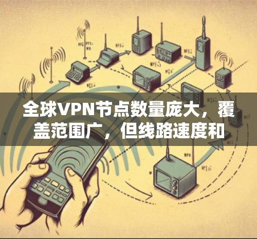 全球VPN节点数量庞大，覆盖范围广，但线路速度和安全性因地区、设备类型等因素而异。以下是一些全球主要的VPN节点及其线路速度分析，供你参考