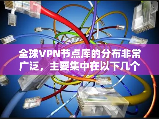 全球VPN节点库的分布非常广泛，主要集中在以下几个地区