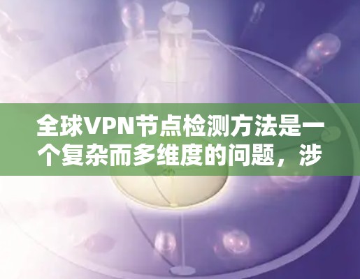 全球VPN节点检测方法是一个复杂而多维度的问题，涉及多个技术领域。以下是一个综合性的总结，涵盖了主要的技术步骤和方法