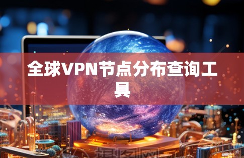 全球VPN节点分布查询工具