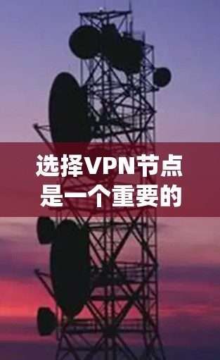 选择VPN节点是一个重要的网络基础设施选择，尤其是在远程办公和数据共享场景中。以下是一个系统化的指南，帮助您根据需求和安全考虑选择合适的VPN服务