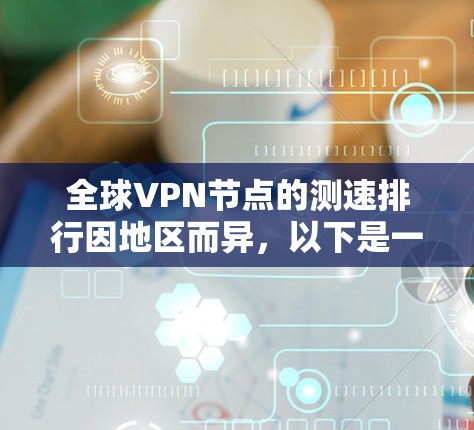 全球VPN节点的测速排行因地区而异，以下是一些主要的 VPN 节点及其测速情况，以及它们的相对速度