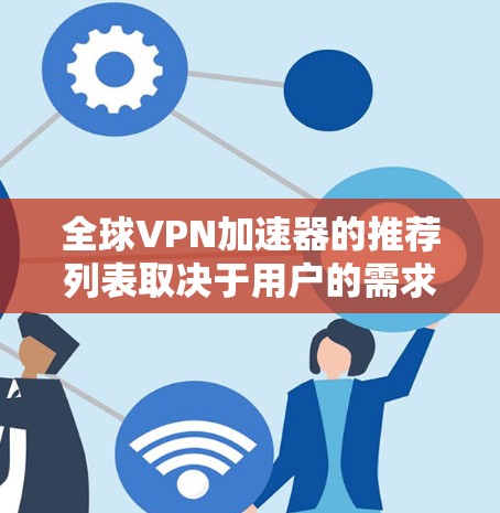 全球VPN加速器的推荐列表取决于用户的需求和地区的使用情况。以下是一些全球知名的VPN加速器推荐，涵盖了不同的应用和使用场景