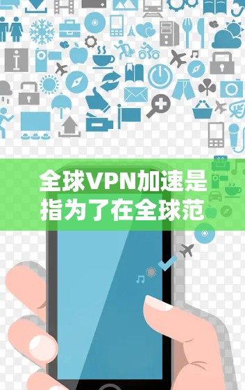 全球VPN加速是指为了在全球范围内使用VPN服务而使用的加速服务器，或是在特定地区的加速服务器。随着技术的发展，越来越多的用户开始考虑使用VPN加速来提升VPN的使用效率和安全性