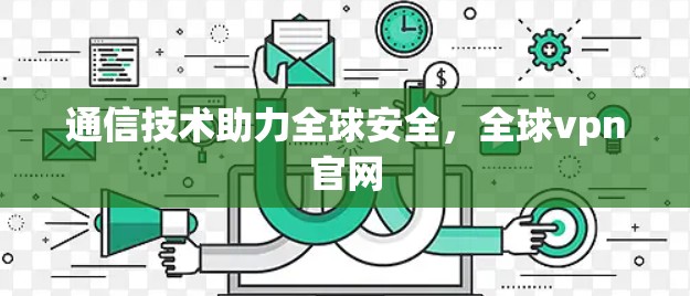 通信技术助力全球安全，全球vpn官网