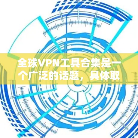 全球VPN工具合集是一个广泛的话题，具体取决于你的使用场景、技术背景以及对隐私和安全的要求。以下是一些常见的VPN工具和推荐列表，供你参考