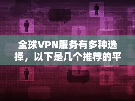 全球VPN服务有多种选择，以下是几个推荐的平台及其特点