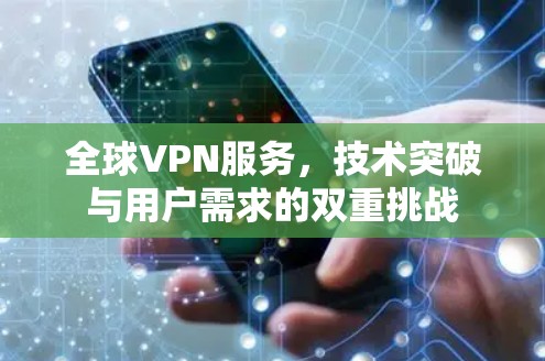 全球VPN服务，技术突破与用户需求的双重挑战
