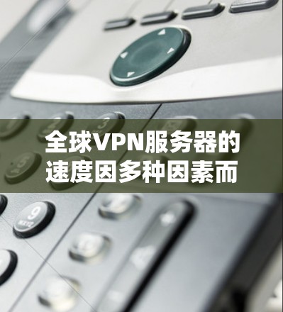 全球VPN服务器的速度因多种因素而有所差异，包括服务器的性能、网络条件、服务器配置、服务器规模以及服务器数量等。以下是对全球主要VPN服务器速度的对比测试分析