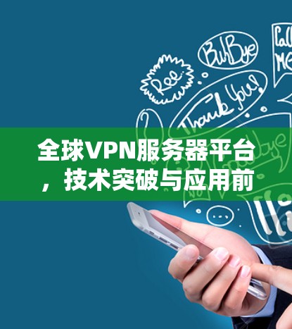 全球VPN服务器平台，技术突破与应用前景
