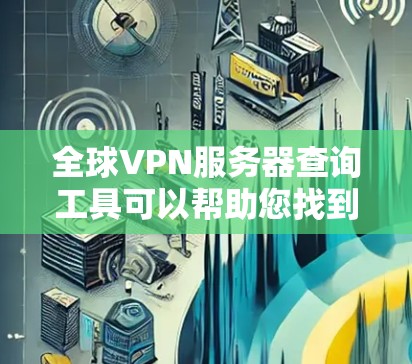 全球VPN服务器查询工具可以帮助您找到适合您需求的VPN服务器。以下是几种常用的VPN服务器类型及其特点