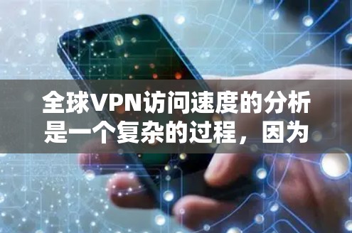全球VPN访问速度的分析是一个复杂的过程，因为它受到多种因素的影响，包括技术、网络、经济和社会环境等。以下是一些综合考虑的因素和趋势