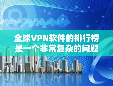 全球VPN软件的排行榜是一个非常复杂的问题，因为VPN软件的分类、排列标准和用户需求各不相同。以下是一些常见的全球VPN软件分类及其排位情况，供参考