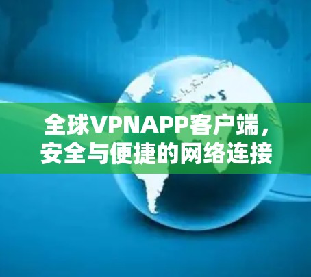 全球VPNAPP客户端，安全与便捷的网络连接新选择