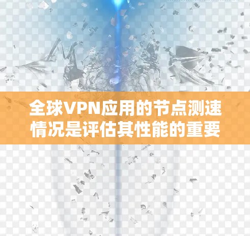 全球VPN应用的节点测速情况是评估其性能的重要指标。以下是对全球VPN应用节点的常见测速指标及其分析