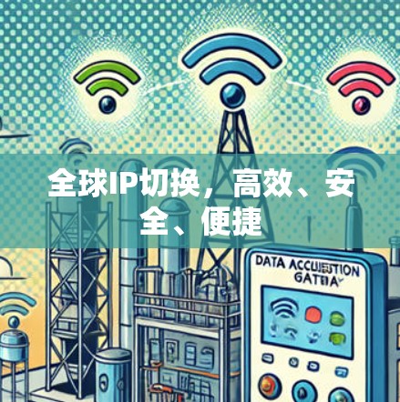 全球IP切换，高效、安全、便捷
