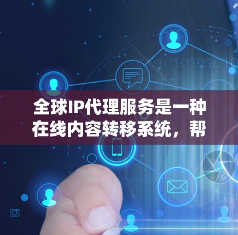 全球IP代理服务是一种在线内容转移系统，帮助用户将来自一个地方的内容转移到另一个地方，如从中国到美国。以下是关于全球IP代理的详细分析