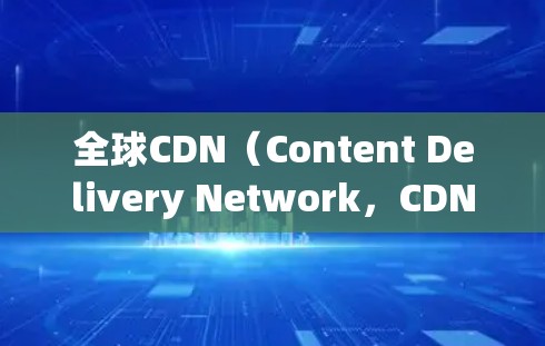 全球CDN（Content Delivery Network，CDN）是提供快速、稳定网络资源的网络结构，显著提高了用户体验。以下是对其优势和挑战的详细分析