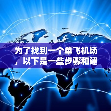 为了找到一个单飞机场,以下是一些步骤和建议 为了找到一个单飞机场,以下是一些步骤和建议