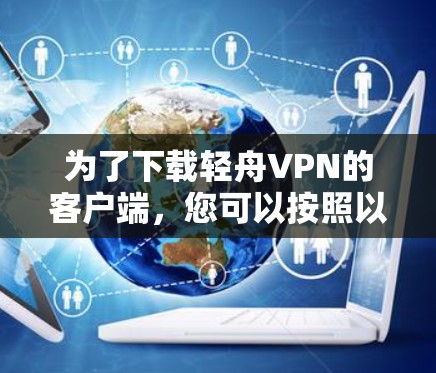 为了下载轻舟VPN的客户端，您可以按照以下步骤操作