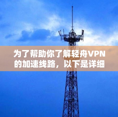 为了帮助你了解轻舟VPN的加速线路,以下是详细的步骤和信息总结 为了帮助你了解轻舟VPN的加速线路,以下是详细的步骤和信息总结