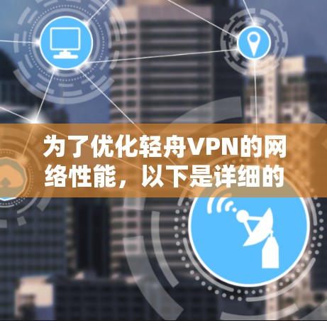 为了优化轻舟VPN的网络性能，以下是详细的网络优化步骤和建议