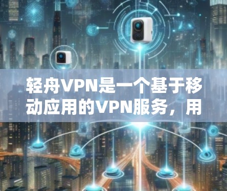 轻舟VPN是一个基于移动应用的VPN服务，用户可以在手机上访问，并通过网络连接到互联网。以下是关于轻舟VPN的详细分析