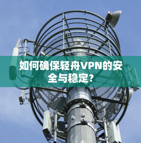 如何确保轻舟VPN的安全与稳定？