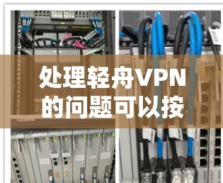 处理轻舟VPN的问题可以按照以下步骤进行
